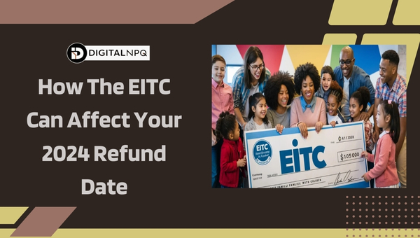 How The EITC Can Affect Your 2024 Refund Date