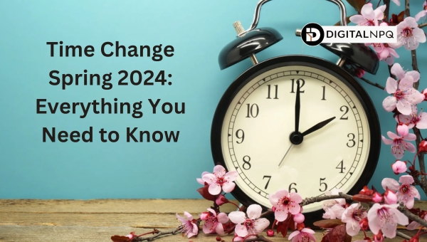 Time Change Spring 2024: Everything You Need to Know